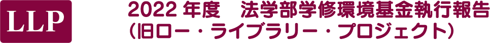 2022 年度　法学部学修環境基金執行報告（旧ロー・ライブラリー・プロジェクト）